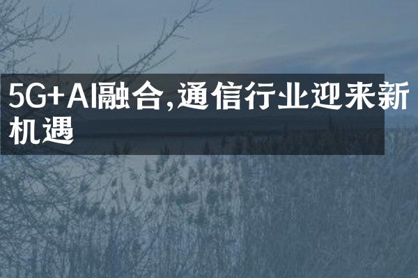 5G+AI融合,通信行业迎来新机遇