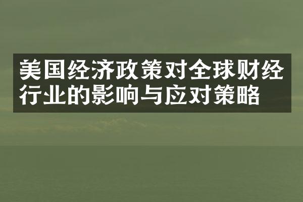 美国经济政策对全球财经行业的影响与应对策略