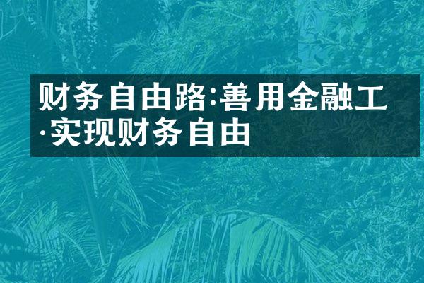 财务自由路:善用金融工具实现财务自由