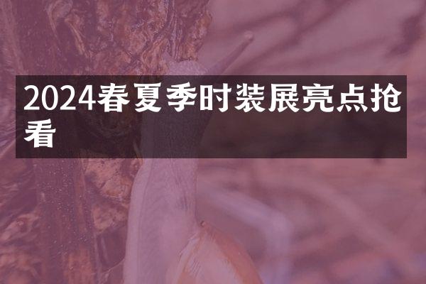 2024春夏季时装展亮点抢先看