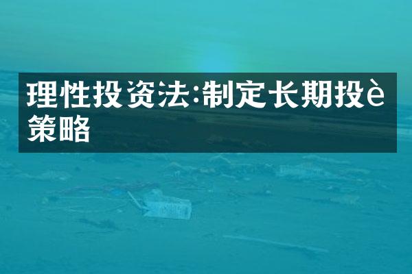 理性投资法:制定长期投资策略