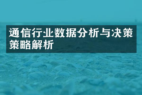 通信行业数据分析与决策策略解析