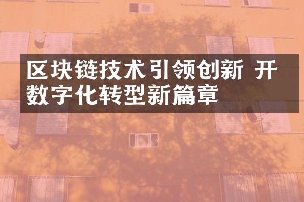 区块链技术引领创新 开启数字化转型新篇章