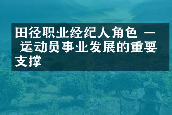 田径职业经纪人角色 —— 运动员事业发展的重要支撑