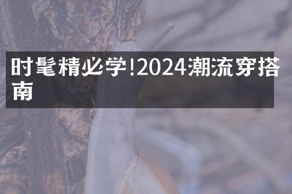 时髦精必学!2024潮流穿搭指南