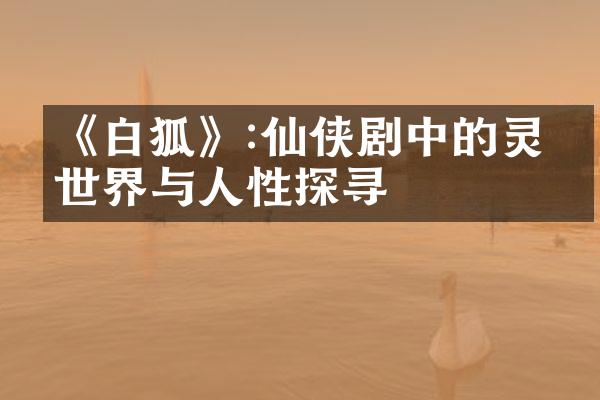 《白狐》:仙侠剧中的灵异世界与人性探寻