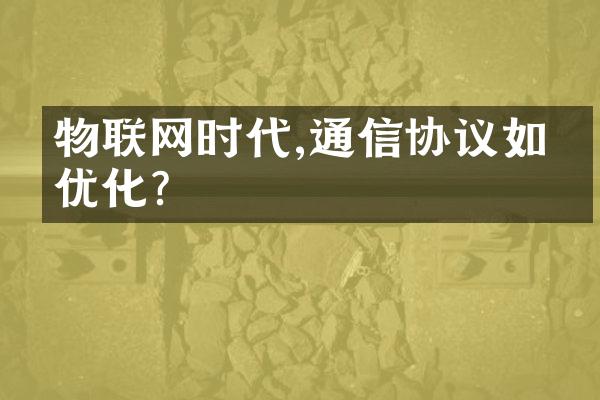 物联网时代,通信协议如何优化?