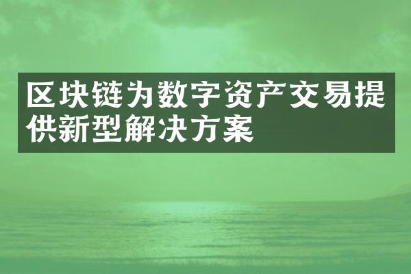 区块链为数字资产交易提供新型解决方案