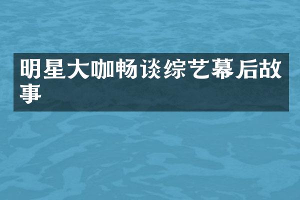 明星大咖畅谈综艺幕后故事