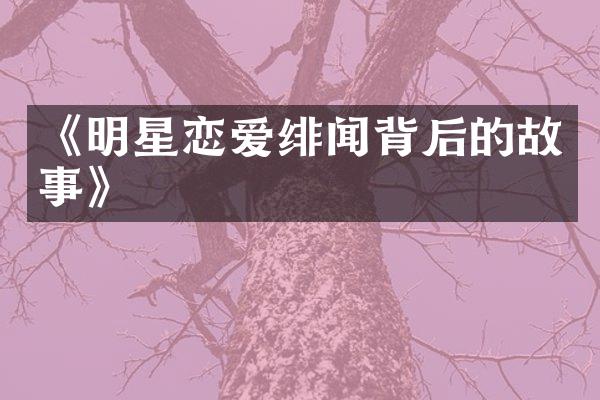 《明星恋爱绯闻背后的故事》