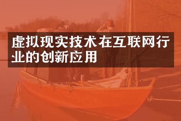 虚拟现实技术在互联网行业的创新应用