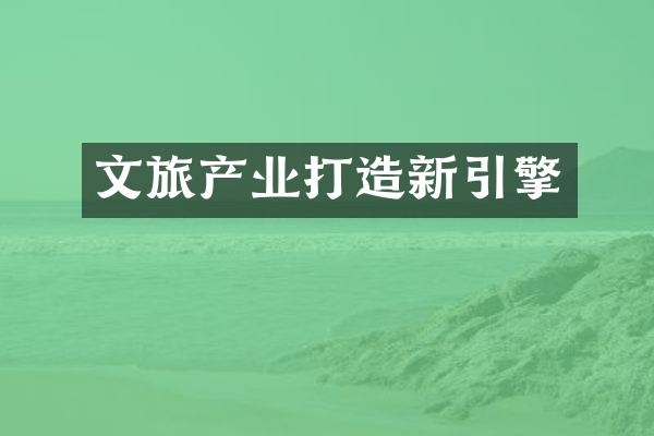 文旅产业打造新引擎