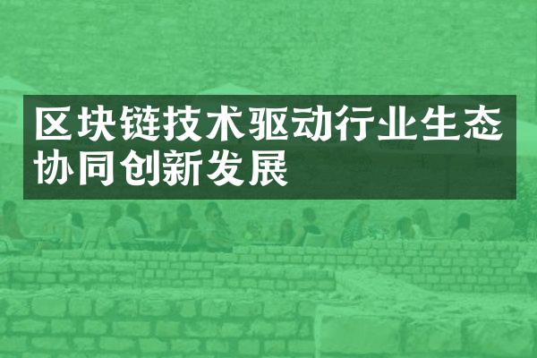 区块链技术驱动行业生态协同创新发展