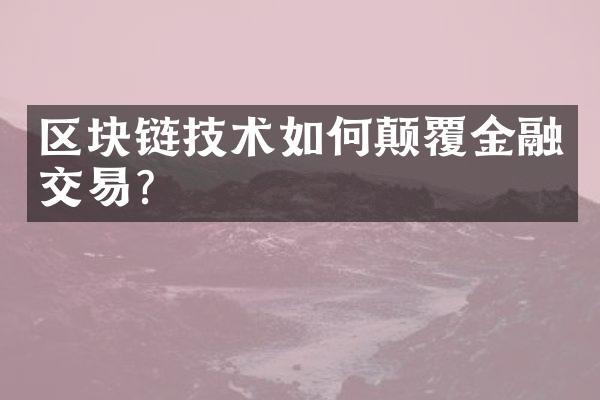 区块链技术如何颠覆金融交易?