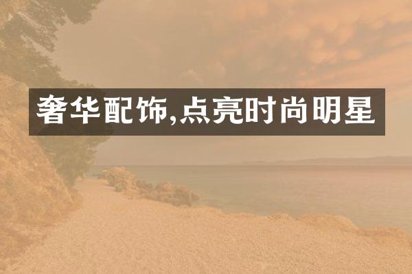 奢华配饰,点亮时尚明星