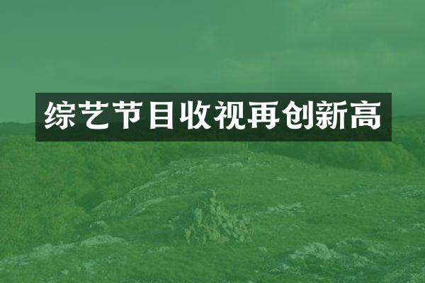 综艺节目收视再创新高