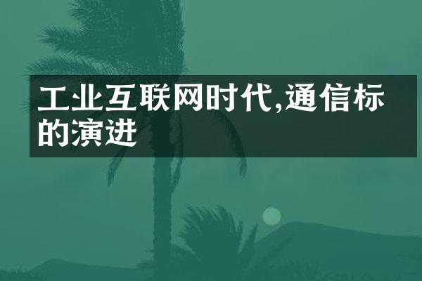 工业互联网时代,通信标准的演进