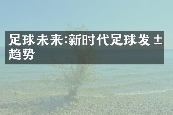 足球未来:新时代足球发展趋势