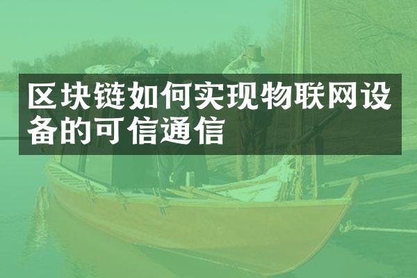 区块链如何实现物联网设备的可信通信