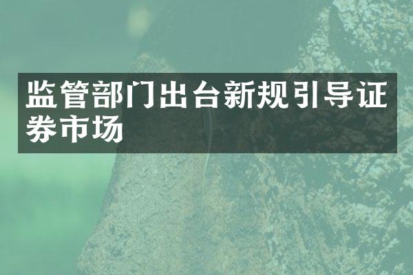 监管部门出台新规引导证券市场