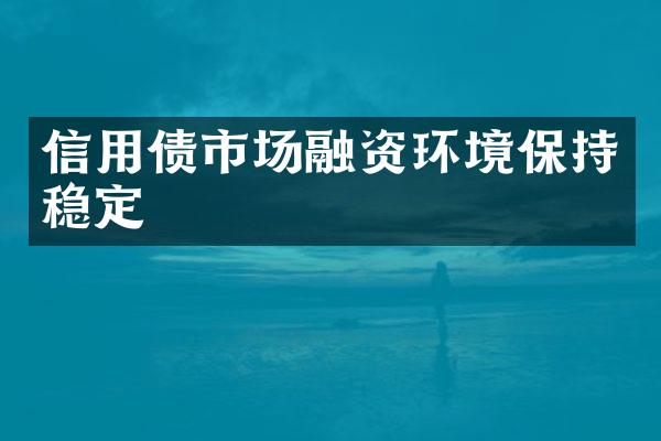 信用债市场融资环境保持稳定