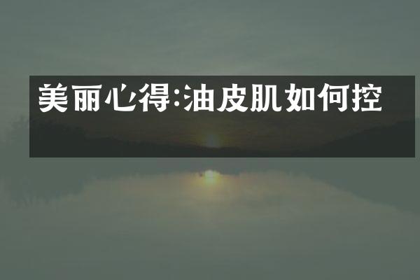 美丽心得:油皮肌如何控油