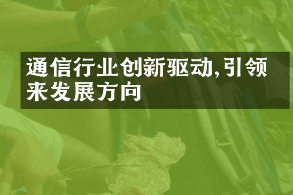 通信行业创新驱动,引领未来发展方向