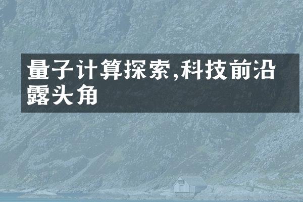 量子计算探索,科技前沿崭露头角