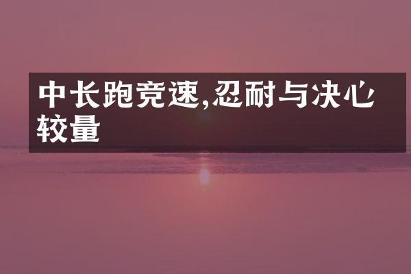 中长跑竞速,忍耐与决心的较量