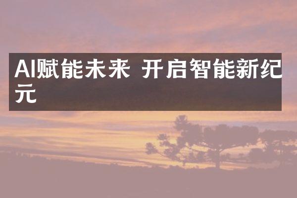 AI赋能未来 开启智能新纪元