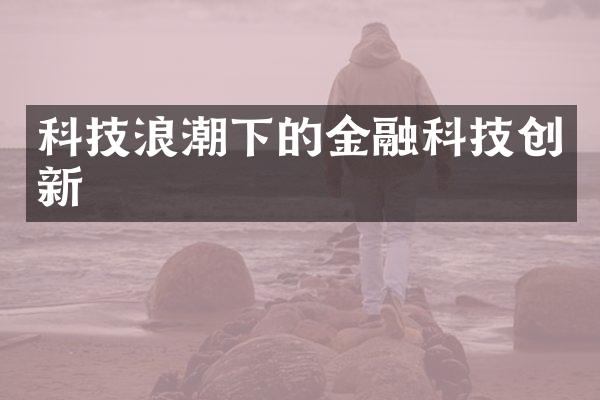 科技浪潮下的金融科技创新