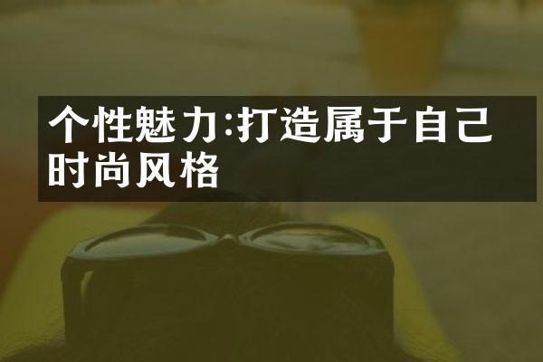 个性魅力:打造属于自己的时尚风格