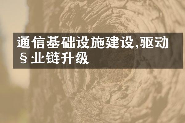 通信基础设施建设,驱动产业链升级