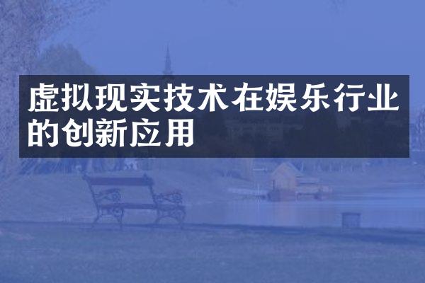 虚拟现实技术在娱乐行业的创新应用