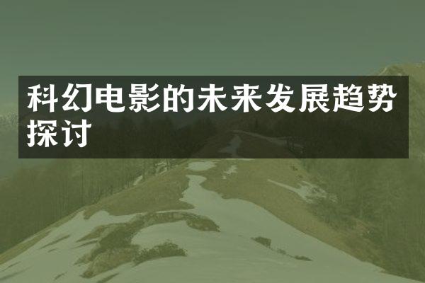 科幻电影的未来发展趋势探讨