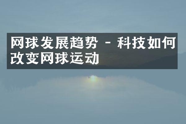 网球发展趋势 - 科技如何改变网球运动