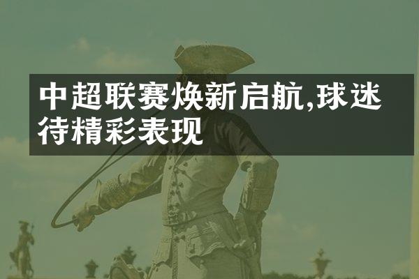 中超联赛焕新启航,球迷期待精彩表现