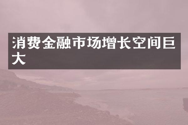 消费金融市场增长空间巨大