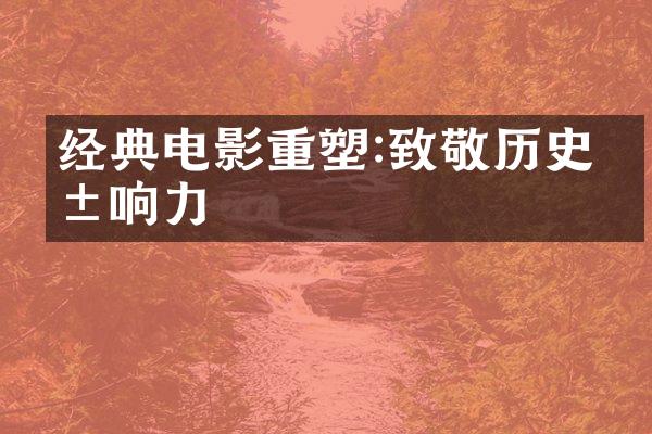 经典电影重塑:致敬历史影响力