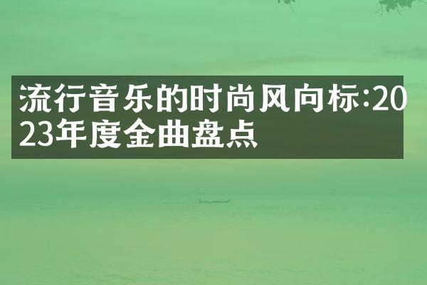 流行音乐的时尚风向标:2023年度金曲盘点