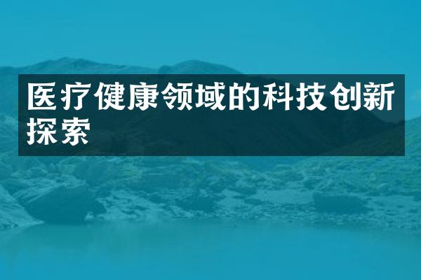 医疗健康领域的科技创新探索