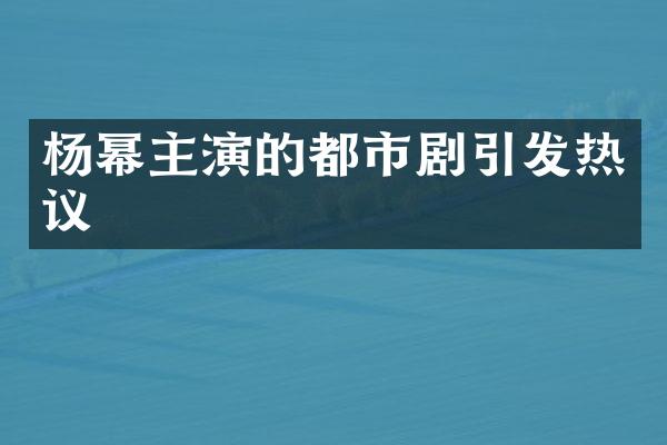 杨幂主演的都市剧引发热议