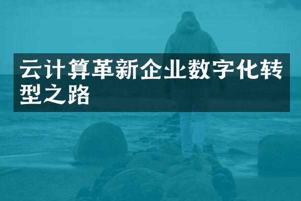 云计算革新企业数字化转型之路