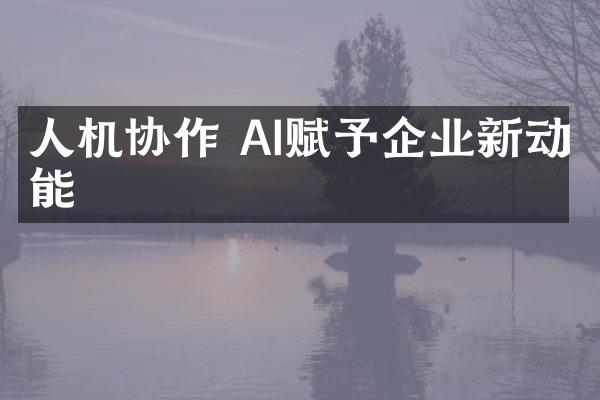 人机协作 AI赋予企业新动能