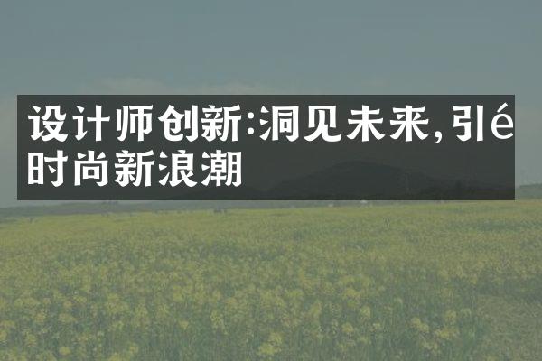 设计师创新:洞见未来,引领时尚新浪潮