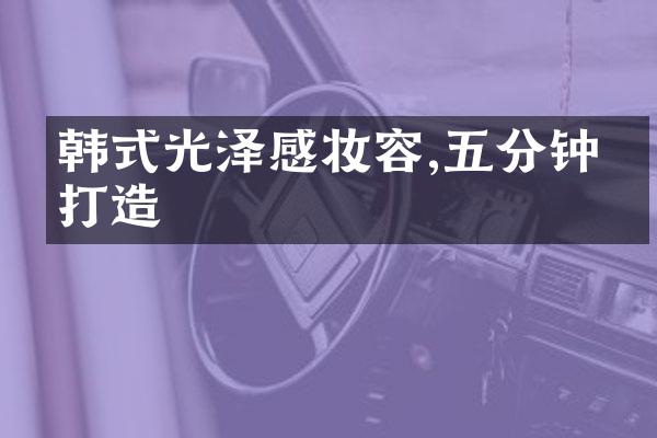 韩式光泽感妆容,五分钟内打造