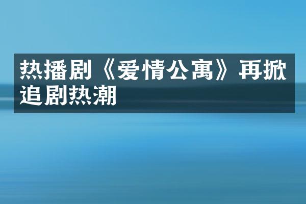 热播剧《爱情公寓》再掀追剧热潮