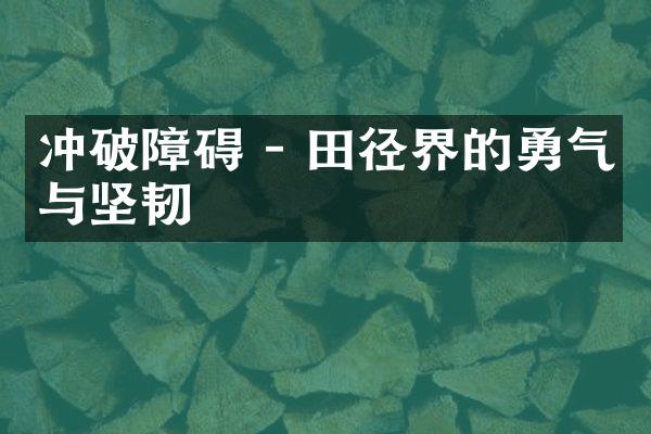 冲破障碍 - 田径界的勇气与坚韧