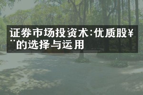 证券市场投资术:优质股票的选择与运用