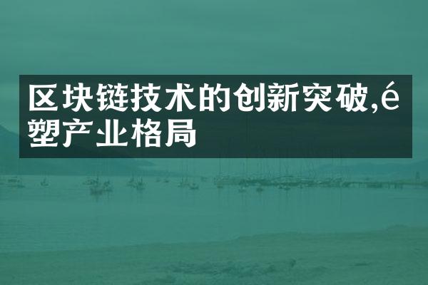 区块链技术的创新突破,重塑产业格局